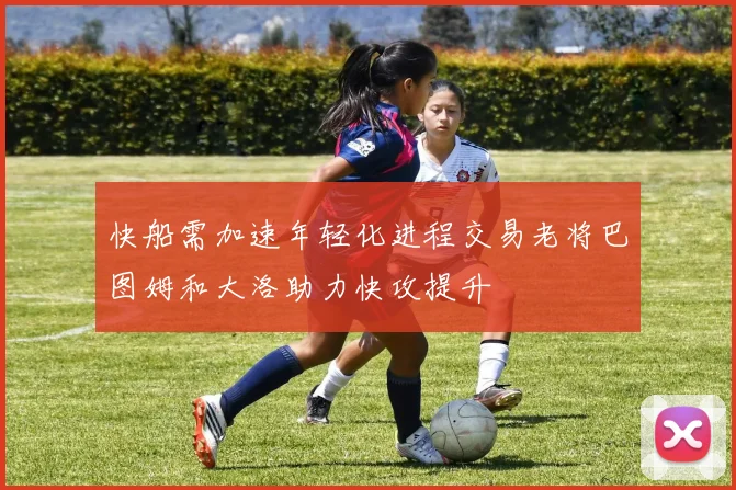 快船需加速年轻化进程交易老将巴图姆和大洛助力快攻提升