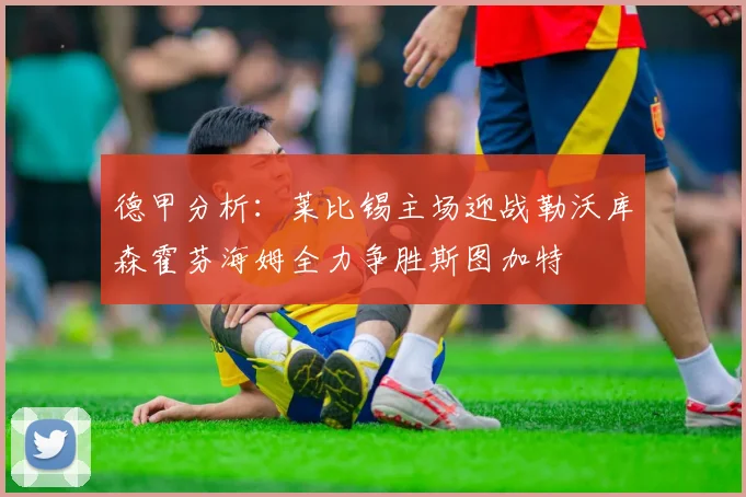 德甲分析：莱比锡主场迎战勒沃库森霍芬海姆全力争胜斯图加特