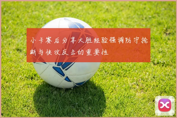 小卡赛后分享大胜经验强调防守抢断与快攻反击的重要性