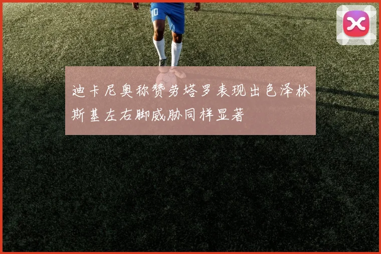 迪卡尼奥称赞劳塔罗表现出色泽林斯基左右脚威胁同样显著