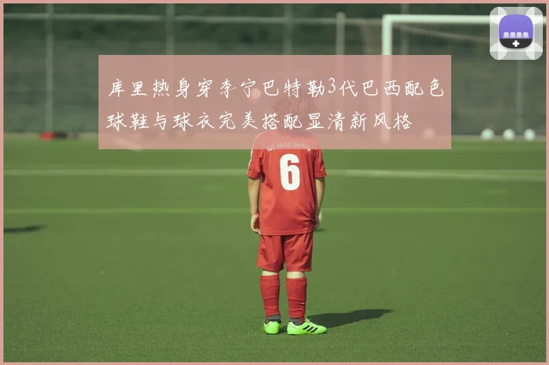 库里热身穿李宁巴特勒3代巴西配色球鞋与球衣完美搭配显清新风格