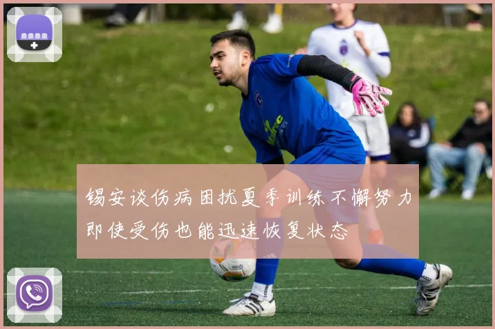锡安谈伤病困扰夏季训练不懈努力即使受伤也能迅速恢复状态