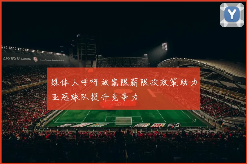 媒体人呼吁放宽限薪限投政策助力亚冠球队提升竞争力