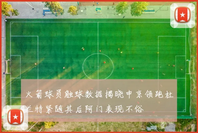 火箭球员触球数据揭晓申京领跑杜兰特紧随其后阿门表现不俗