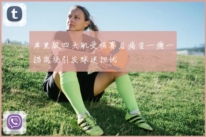 库里股四头肌受伤赛后痛苦一瘸一拐离场引发球迷担忧