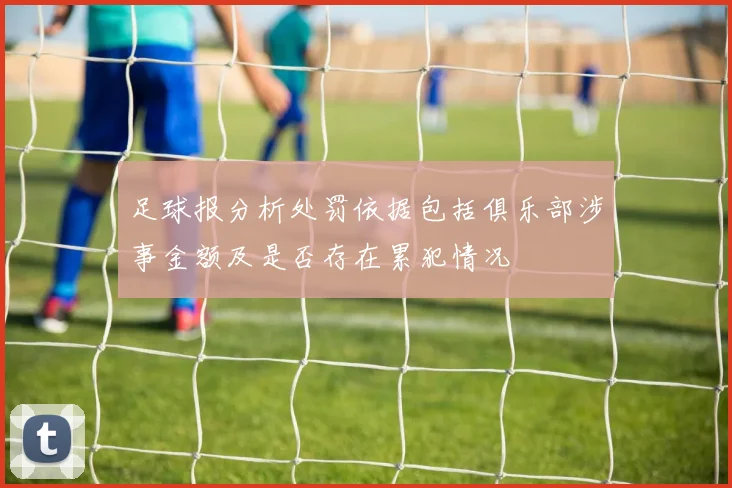 足球报分析处罚依据包括俱乐部涉事金额及是否存在累犯情况
