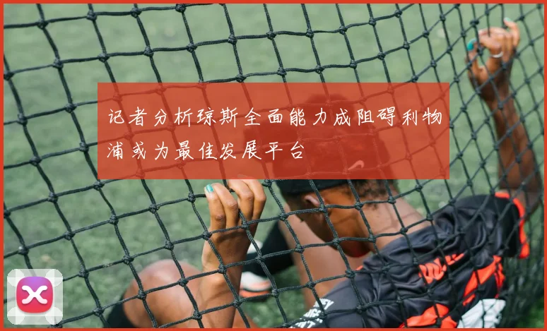 记者分析琼斯全面能力成阻碍利物浦或为最佳发展平台