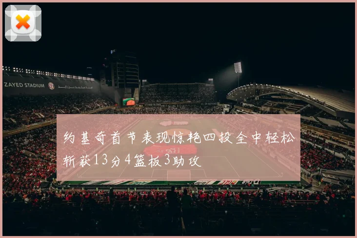 约基奇首节表现惊艳四投全中轻松斩获13分4篮板3助攻