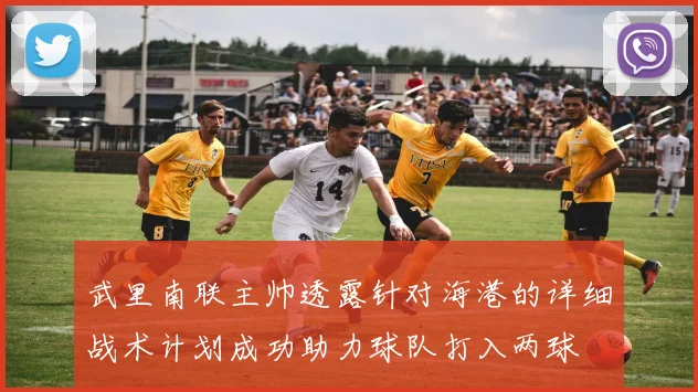 武里南联主帅透露针对海港的详细战术计划成功助力球队打入两球