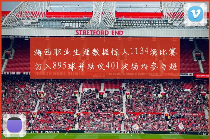 梅西职业生涯数据惊人1134场比赛打入895球并助攻401次场均参与超过一球