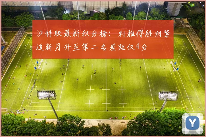 沙特联最新积分榜：利雅得胜利紧追新月升至第二名差距仅4分