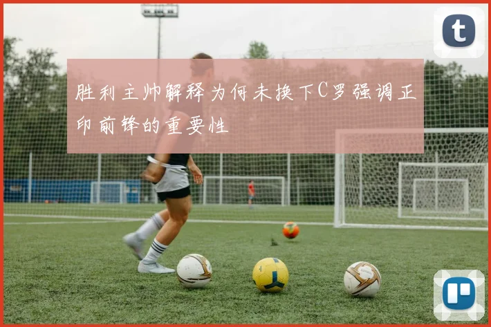 胜利主帅解释为何未换下C罗强调正印前锋的重要性