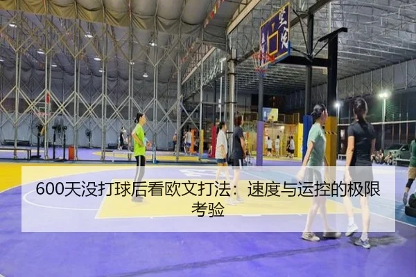 600天没打球后看欧文打法：速度与运控的极限考验（kaiyun）